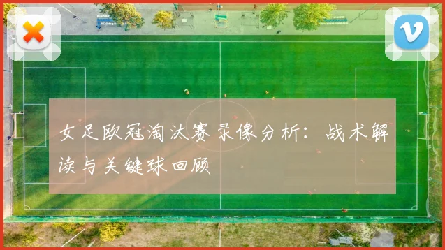 女足欧冠淘汰赛录像分析：战术解读与关键球回顾