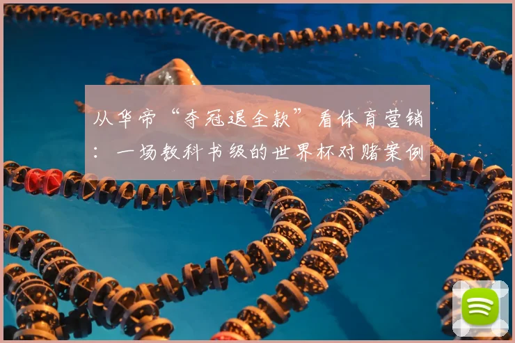 从华帝“夺冠退全款”看体育营销：一场教科书级的世界杯对赌案例