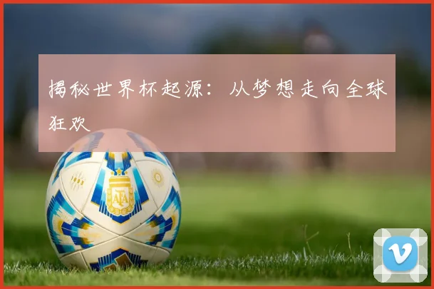 揭秘世界杯起源：从梦想走向全球狂欢