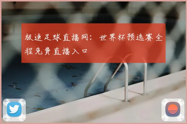 极速足球直播网：世界杯预选赛全程免费直播入口