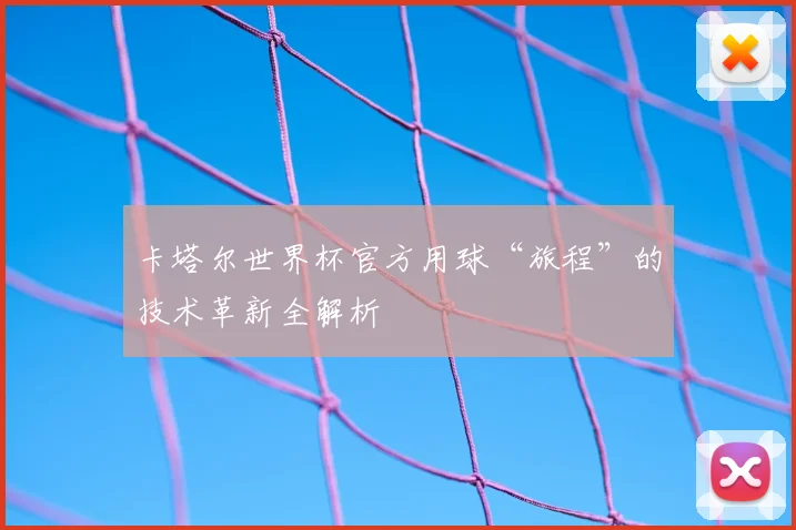 卡塔尔世界杯官方用球“旅程”的技术革新全解析