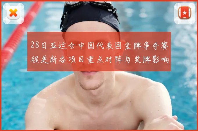 28日亚运会中国代表团金牌争夺赛程更新各项目重点对阵与奖牌影响