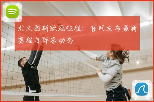 尤文图斯欧冠征程：官网发布最新赛程与阵容动态