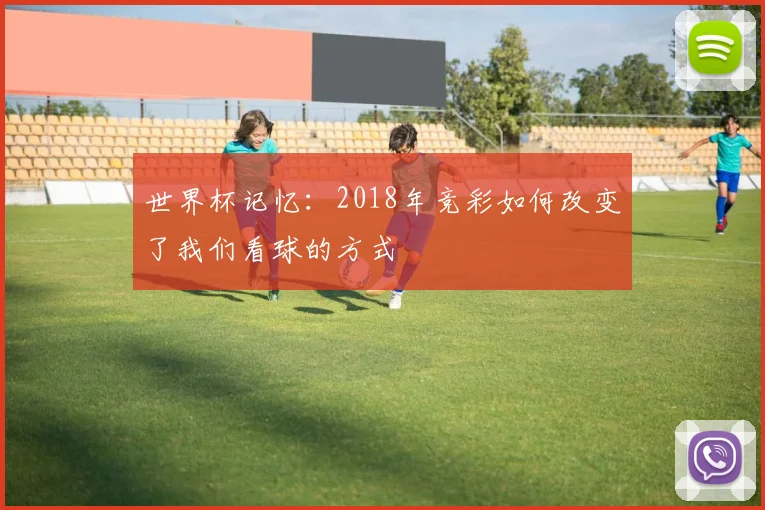 世界杯记忆：2018年竞彩如何改变了我们看球的方式