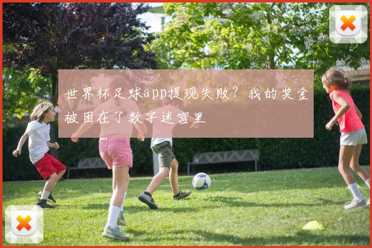 世界杯足球app提现失败?我的奖金被困在了数字迷宫里