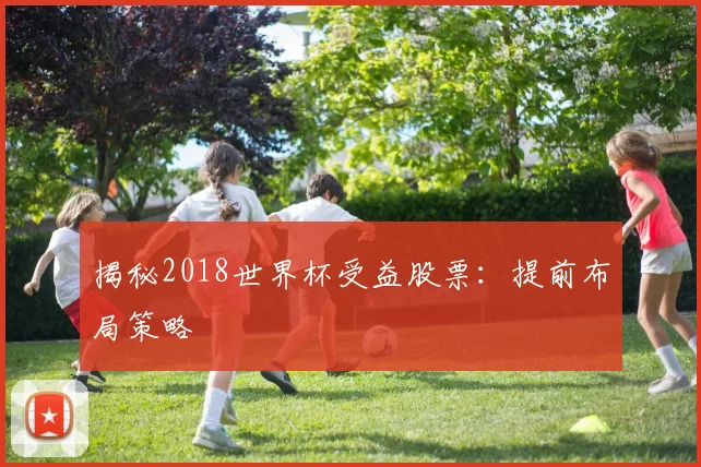 揭秘2018世界杯受益股票:提前布局策略