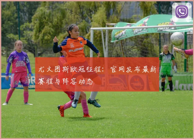 尤文图斯欧冠征程：官网发布最新赛程与阵容动态