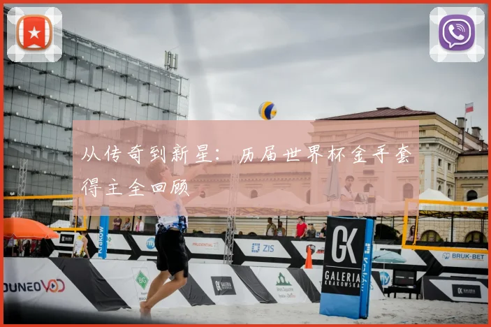 从传奇到新星：历届世界杯金手套得主全回顾
