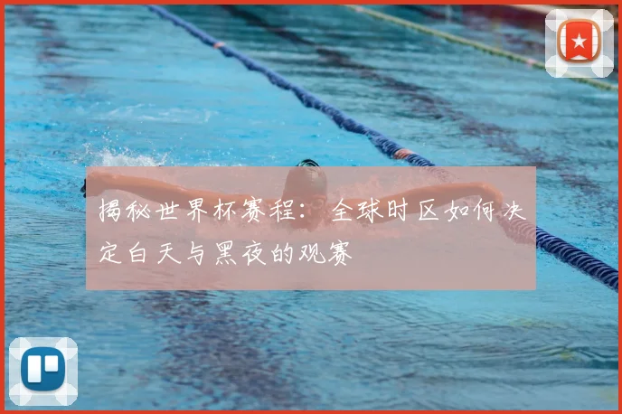 揭秘世界杯赛程：全球时区如何决定白天与黑夜的观赛