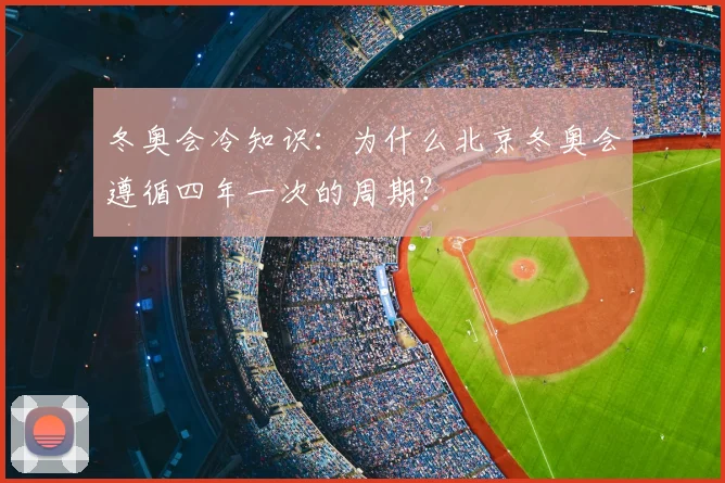 冬奥会冷知识：为什么北京冬奥会遵循四年一次的周期？
