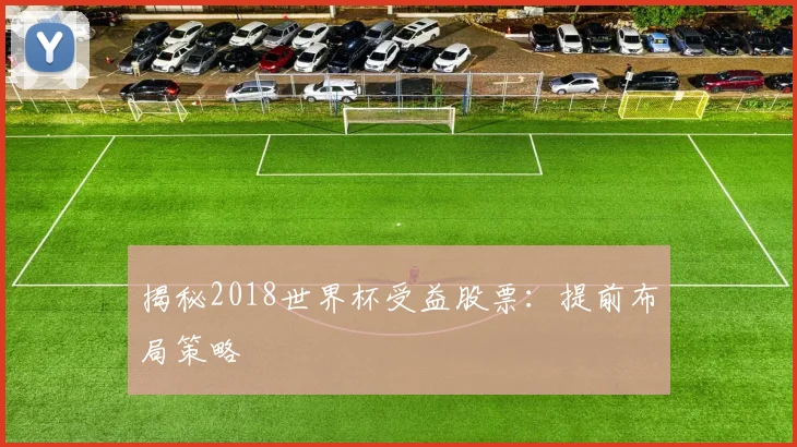 揭秘2018世界杯受益股票:提前布局策略