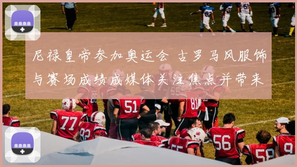 尼禄皇帝参加奥运会 古罗马风服饰与赛场成绩成媒体关注焦点并带来形象讨论