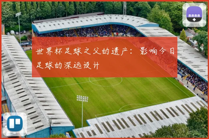 世界杯足球之父的遗产:影响今日足球的深远设计