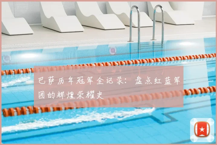 巴萨历年冠军全记录：盘点红蓝军团的辉煌荣耀史