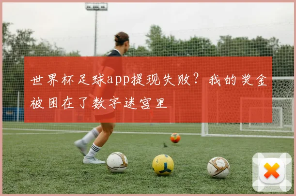 世界杯足球app提现失败？我的奖金被困在了数字迷宫里